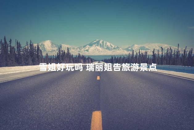 雪姐好玩吗 瑞丽姐告旅游景点